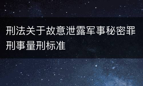 刑法关于故意泄露军事秘密罪刑事量刑标准