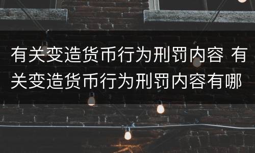 有关变造货币行为刑罚内容 有关变造货币行为刑罚内容有哪些