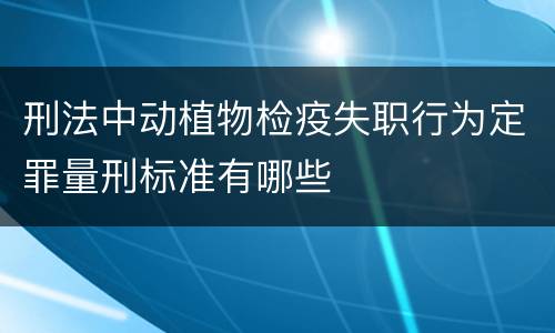 刑法中动植物检疫失职行为定罪量刑标准有哪些