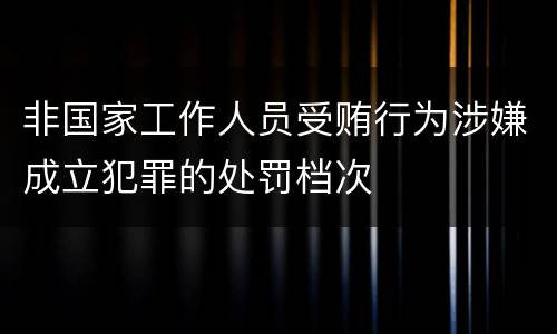 非国家工作人员受贿行为涉嫌成立犯罪的处罚档次