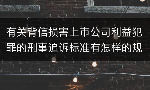 有关背信损害上市公司利益犯罪的刑事追诉标准有怎样的规定