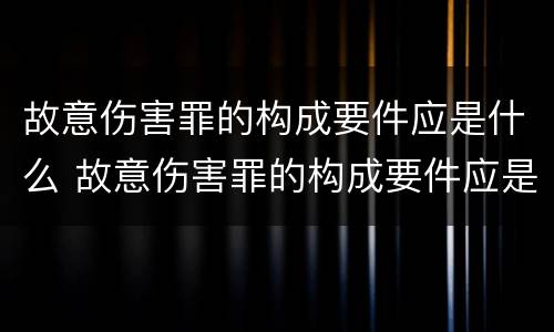 故意伤害罪的构成要件应是什么 故意伤害罪的构成要件应是什么意思
