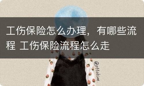 工伤保险怎么办理，有哪些流程 工伤保险流程怎么走