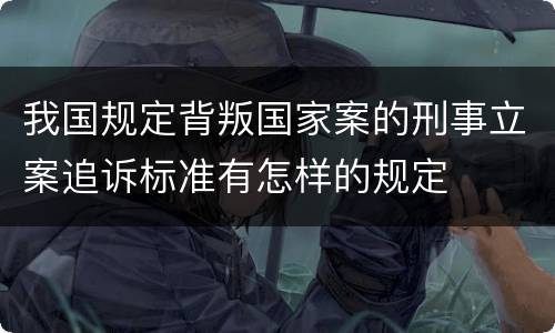 我国规定背叛国家案的刑事立案追诉标准有怎样的规定