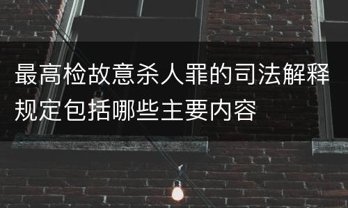 最高检故意杀人罪的司法解释规定包括哪些主要内容