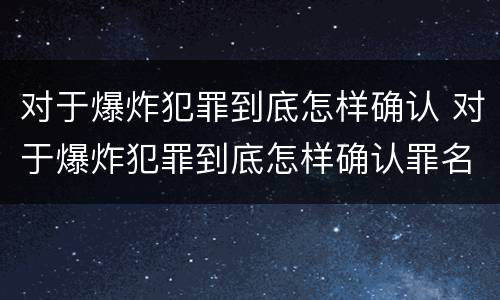 对于爆炸犯罪到底怎样确认 对于爆炸犯罪到底怎样确认罪名