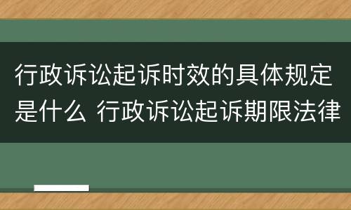 行政诉讼起诉时效的具体规定是什么 行政诉讼起诉期限法律另有规定