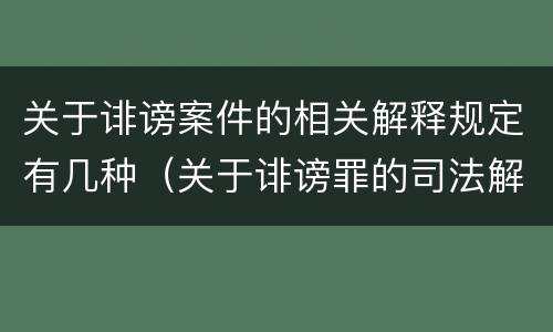 关于诽谤案件的相关解释规定有几种（关于诽谤罪的司法解释）