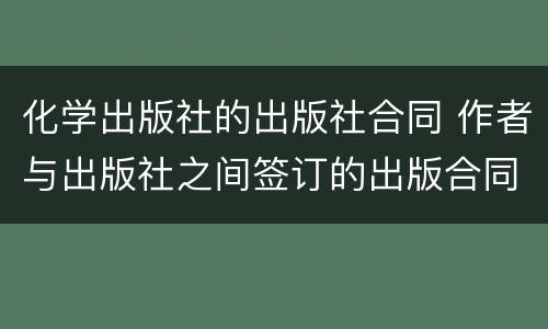 化学出版社的出版社合同 作者与出版社之间签订的出版合同
