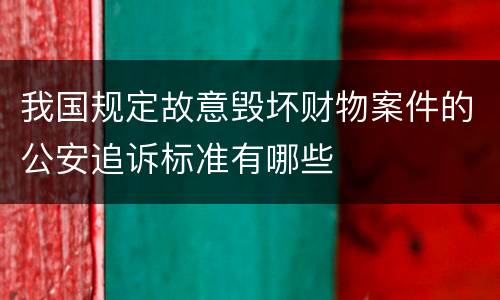 我国规定故意毁坏财物案件的公安追诉标准有哪些