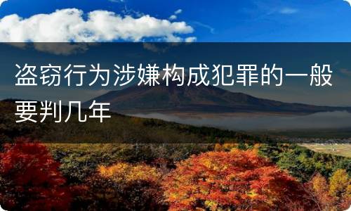 盗窃行为涉嫌构成犯罪的一般要判几年