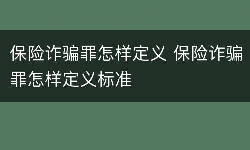 保险诈骗罪怎样定义 保险诈骗罪怎样定义标准