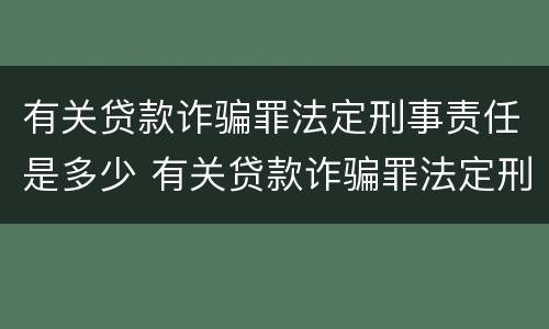 有关贷款诈骗罪法定刑事责任是多少 有关贷款诈骗罪法定刑事责任是多少条