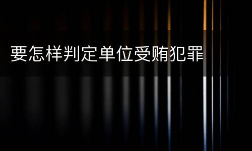 要怎样判定单位受贿犯罪