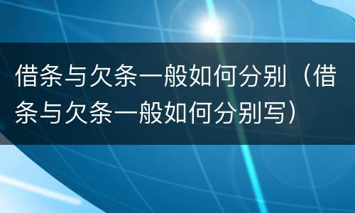 借条与欠条一般如何分别（借条与欠条一般如何分别写）