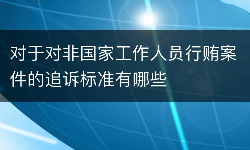 对于对非国家工作人员行贿案件的追诉标准有哪些