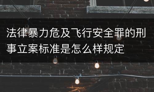 法律暴力危及飞行安全罪的刑事立案标准是怎么样规定
