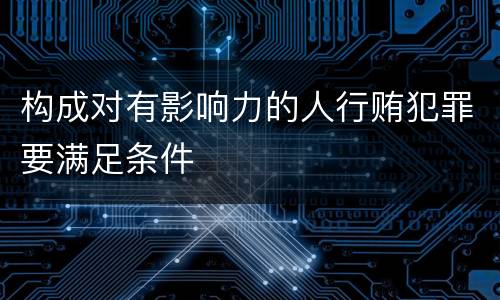 构成对有影响力的人行贿犯罪要满足条件