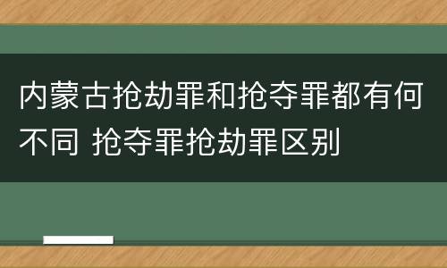 内蒙古抢劫罪和抢夺罪都有何不同 抢夺罪抢劫罪区别