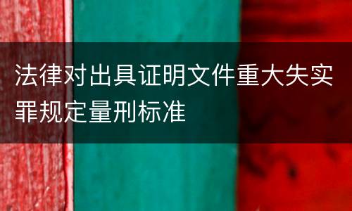 法律对出具证明文件重大失实罪规定量刑标准