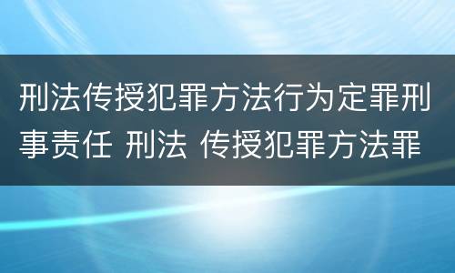 刑法传授犯罪方法行为定罪刑事责任 刑法 传授犯罪方法罪