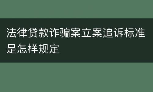 法律贷款诈骗案立案追诉标准是怎样规定