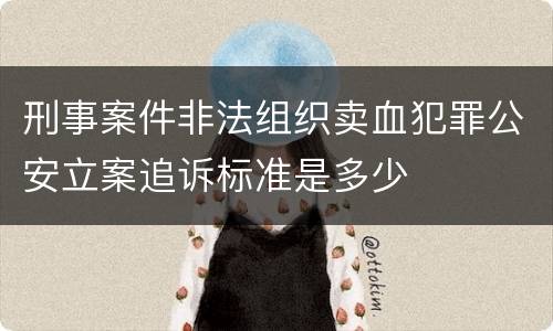 刑事案件非法组织卖血犯罪公安立案追诉标准是多少