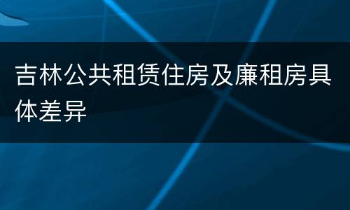 吉林公共租赁住房及廉租房具体差异