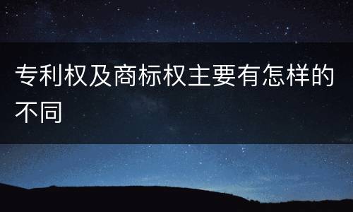 专利权及商标权主要有怎样的不同