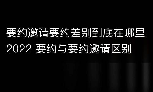 要约邀请要约差别到底在哪里2022 要约与要约邀请区别