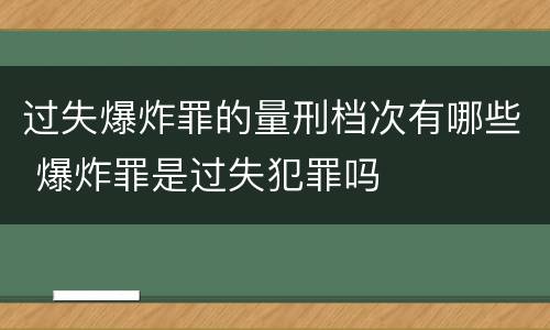 过失爆炸罪的量刑档次有哪些 爆炸罪是过失犯罪吗