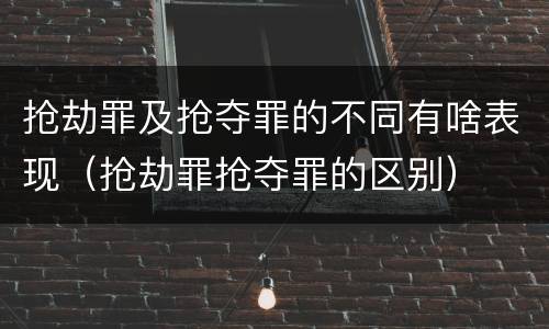 抢劫罪及抢夺罪的不同有啥表现（抢劫罪抢夺罪的区别）