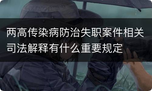 两高传染病防治失职案件相关司法解释有什么重要规定