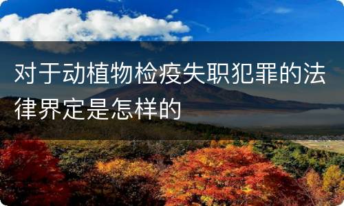 对于动植物检疫失职犯罪的法律界定是怎样的