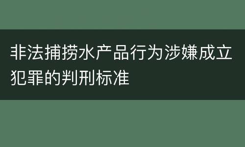 非法捕捞水产品行为涉嫌成立犯罪的判刑标准
