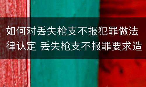 如何对丢失枪支不报犯罪做法律认定 丢失枪支不报罪要求造成了严重后果的才构成犯罪