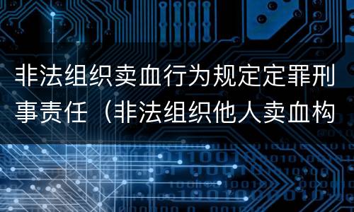 非法组织卖血行为规定定罪刑事责任（非法组织他人卖血构成什么罪）