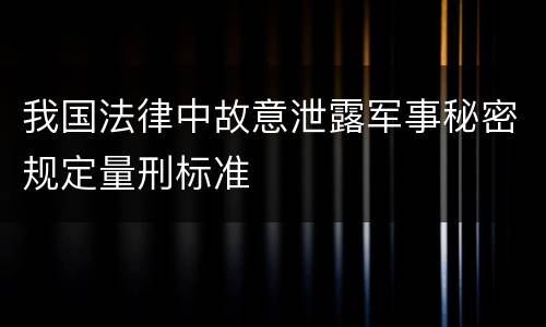 我国法律中故意泄露军事秘密规定量刑标准