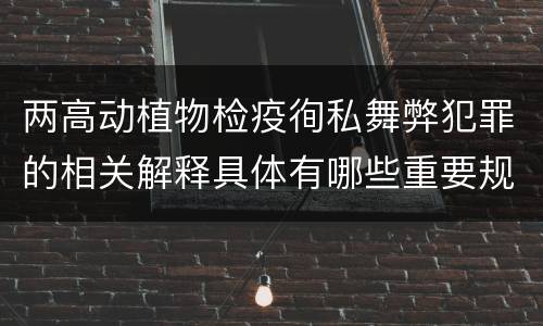 两高动植物检疫徇私舞弊犯罪的相关解释具体有哪些重要规定