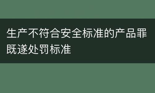 生产不符合安全标准的产品罪既遂处罚标准