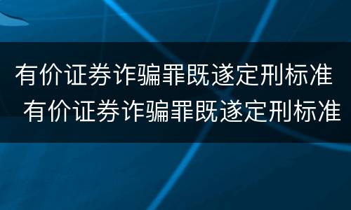 有价证券诈骗罪既遂定刑标准 有价证券诈骗罪既遂定刑标准是多少