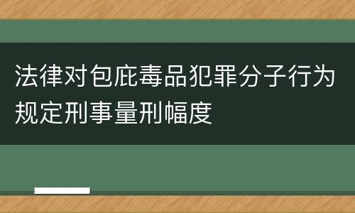 法律对包庇毒品犯罪分子行为规定刑事量刑幅度