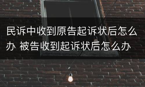民诉中收到原告起诉状后怎么办 被告收到起诉状后怎么办