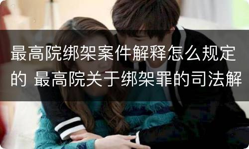 最高院绑架案件解释怎么规定的 最高院关于绑架罪的司法解释