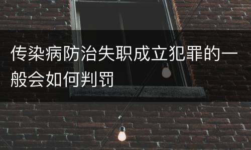 传染病防治失职成立犯罪的一般会如何判罚