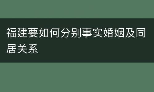 福建要如何分别事实婚姻及同居关系