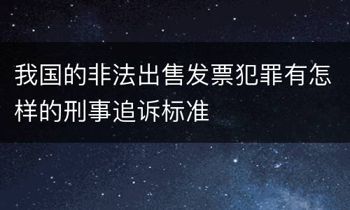 我国的非法出售发票犯罪有怎样的刑事追诉标准