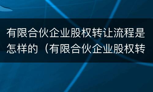 有限合伙企业股权转让流程是怎样的（有限合伙企业股权转让流程是怎样的呢）