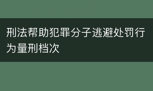 刑法帮助犯罪分子逃避处罚行为量刑档次