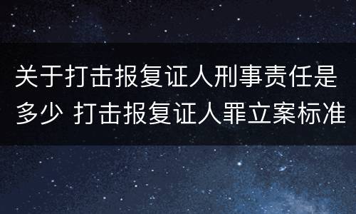 关于打击报复证人刑事责任是多少 打击报复证人罪立案标准